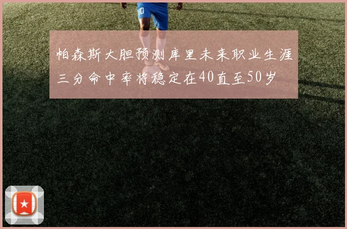 帕森斯大胆预测库里未来职业生涯三分命中率将稳定在40直至50岁