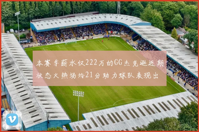 本赛季薪水仅222万的GG杰克逊近期状态火热场均21分助力球队表现出色