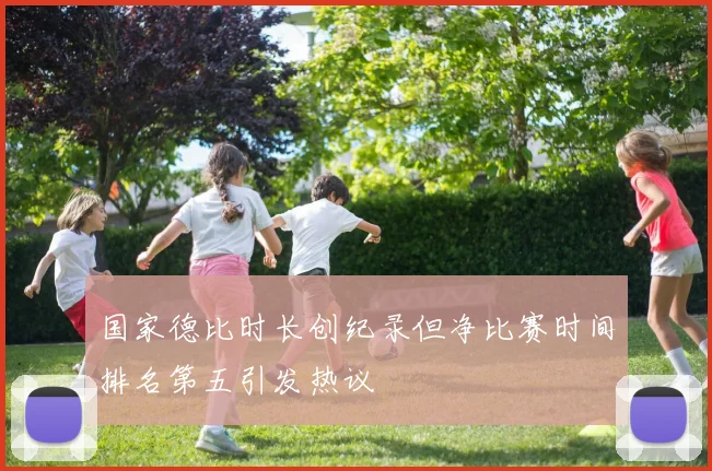 国家德比时长创纪录但净比赛时间排名第五引发热议