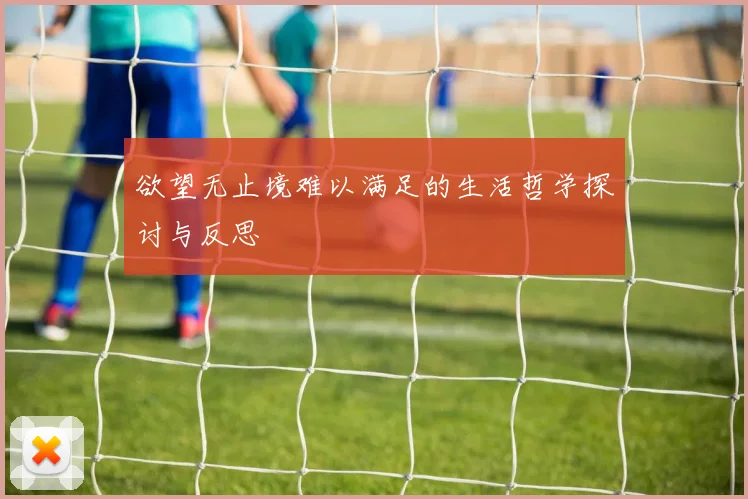 欲望无止境难以满足的生活哲学探讨与反思