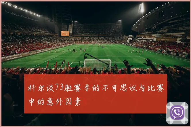 科尔谈73胜赛季的不可思议与比赛中的意外因素