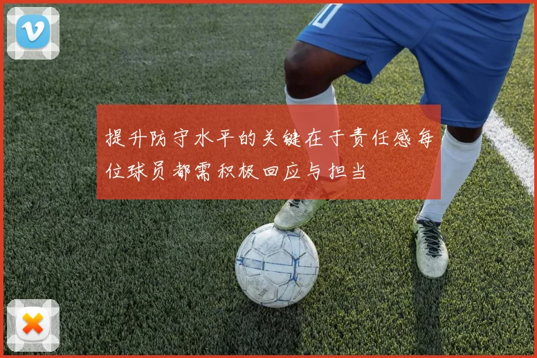 提升防守水平的关键在于责任感每位球员都需积极回应与担当