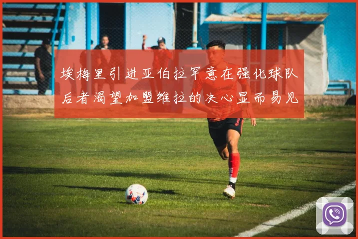 埃梅里引进亚伯拉罕意在强化球队后者渴望加盟维拉的决心显而易见