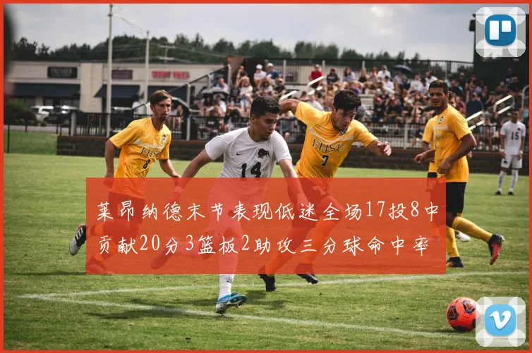 莱昂纳德末节表现低迷全场17投8中贡献20分3篮板2助攻三分球命中率50