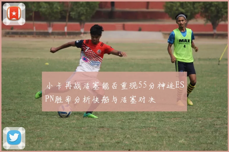 小卡再战活塞能否重现55分神迹ESPN胜率分析快船与活塞对决