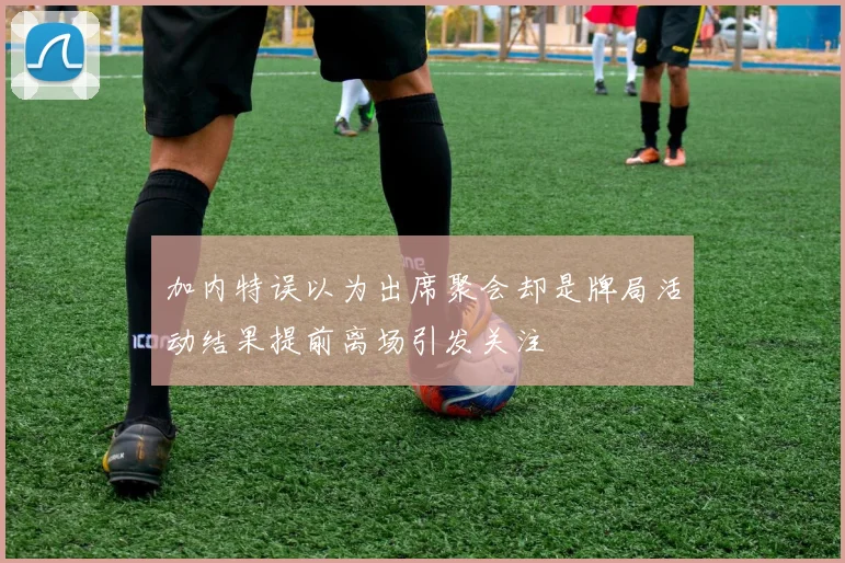 加内特误以为出席聚会却是牌局活动结果提前离场引发关注