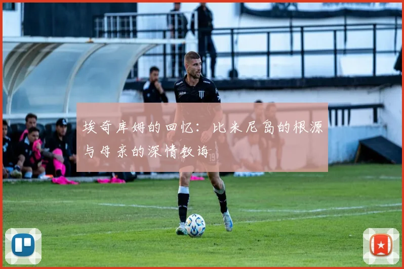 埃奇库姆的回忆：比米尼岛的根源与母亲的深情教诲