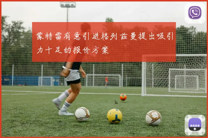 蒙特雷有意引进格列兹曼提出吸引力十足的报价方案