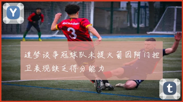 追梦谈争冠球队未提火箭因阿门控卫表现缺乏得分能力