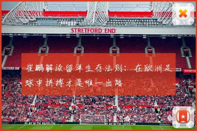崔鹏解读留洋生存法则：在欧洲足球中拼搏才是唯一出路