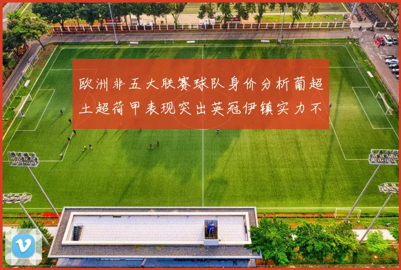 欧洲非五大联赛球队身价分析葡超土超荷甲表现突出英冠伊镇实力不容小觑