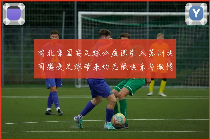 将北京国安足球公益课引入苏州共同感受足球带来的无限快乐与激情