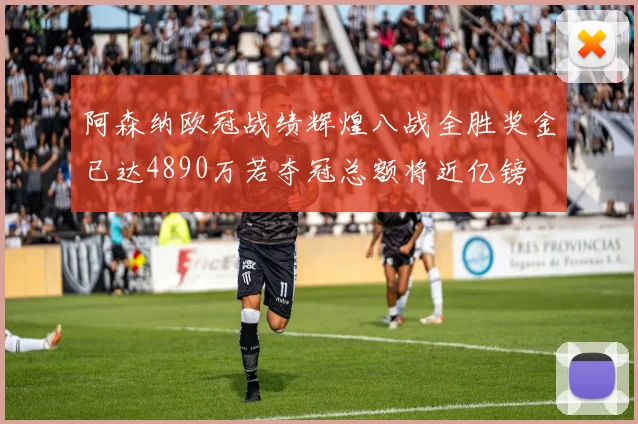 阿森纳欧冠战绩辉煌八战全胜奖金已达4890万若夺冠总额将近亿镑