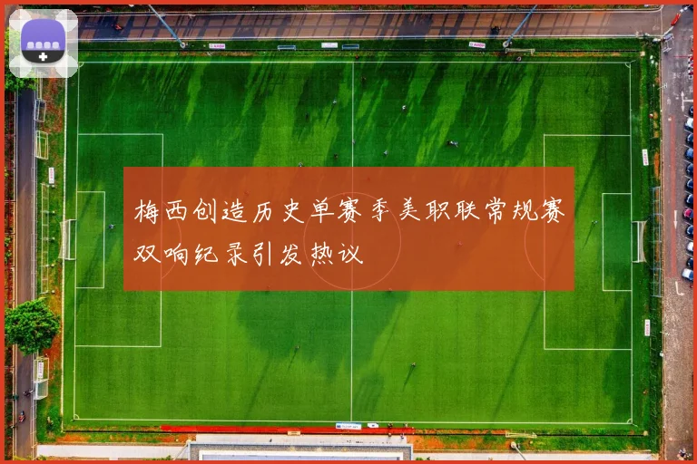 梅西创造历史单赛季美职联常规赛双响纪录引发热议