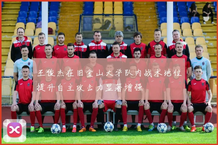 王俊杰在旧金山大学队内战术地位提升自主攻击力显著增强