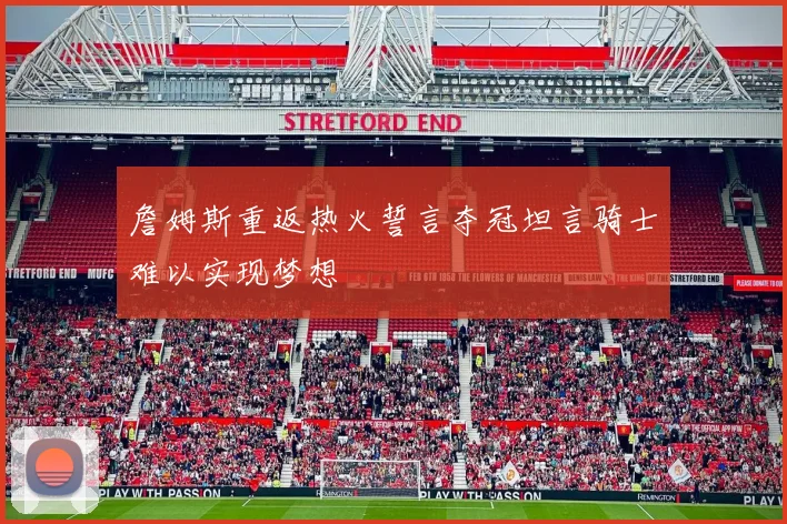 詹姆斯重返热火誓言夺冠坦言骑士难以实现梦想