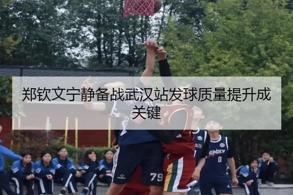 郑钦文宁静备战武汉站发球质量提升成关键